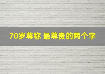 70岁尊称 最尊贵的两个字